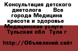 Консультация детского диетолога 21 - Все города Медицина, красота и здоровье » Медицинские услуги   . Тульская обл.,Тула г.